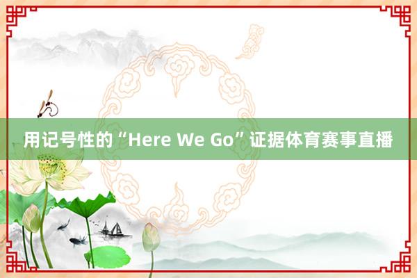 用记号性的“Here We Go”证据体育赛事直播