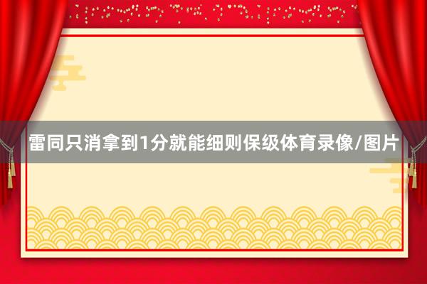 雷同只消拿到1分就能细则保级体育录像/图片