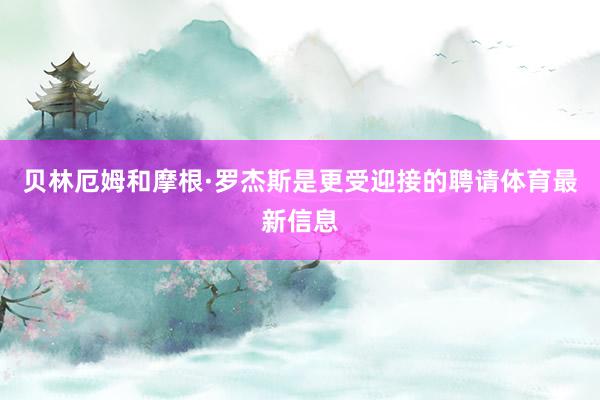 贝林厄姆和摩根·罗杰斯是更受迎接的聘请体育最新信息