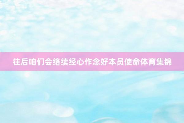 往后咱们会络续经心作念好本员使命体育集锦