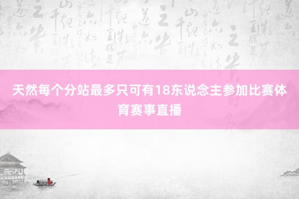 天然每个分站最多只可有18东说念主参加比赛体育赛事直播