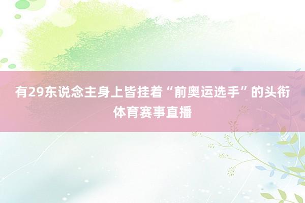 有29东说念主身上皆挂着“前奥运选手”的头衔体育赛事直播