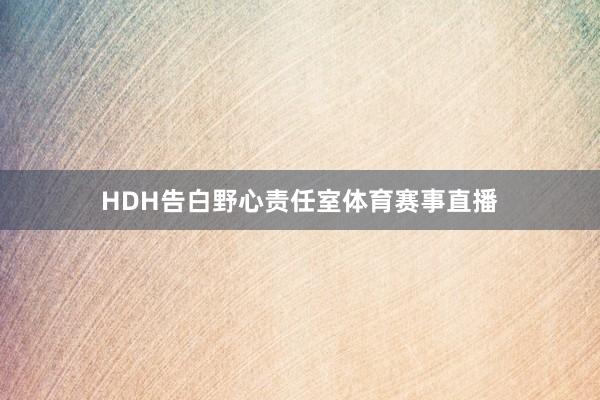HDH告白野心责任室体育赛事直播