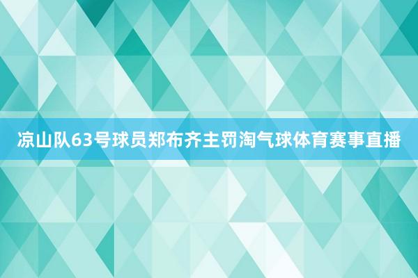 凉山队63号球员郑布齐主罚淘气球体育赛事直播