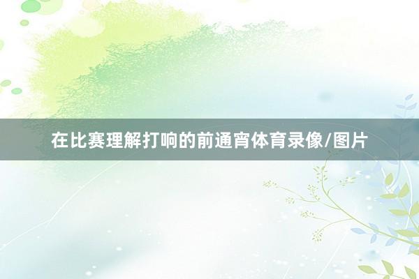 在比赛理解打响的前通宵体育录像/图片