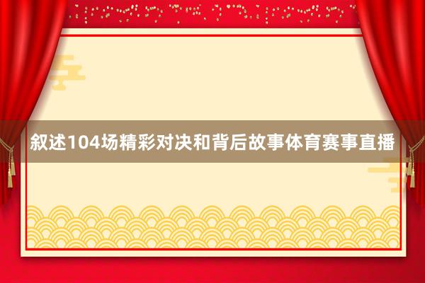 叙述104场精彩对决和背后故事体育赛事直播