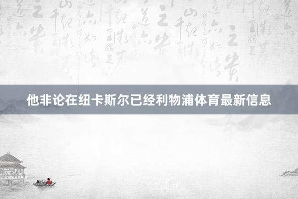 他非论在纽卡斯尔已经利物浦体育最新信息