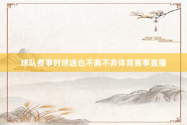 球队费事时球迷也不离不弃体育赛事直播