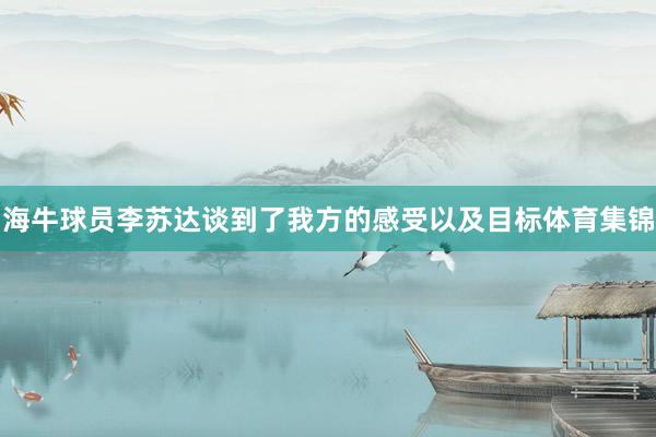 海牛球员李苏达谈到了我方的感受以及目标体育集锦
