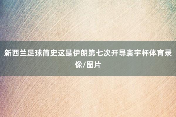 新西兰足球简史这是伊朗第七次开导寰宇杯体育录像/图片