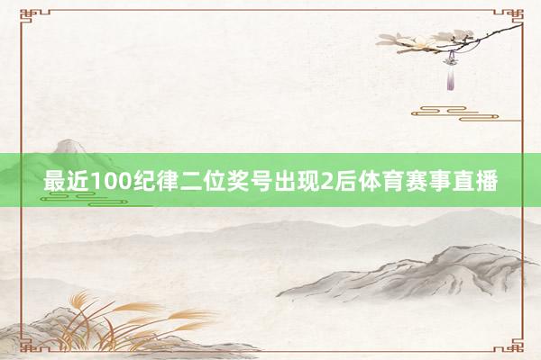 最近100纪律二位奖号出现2后体育赛事直播