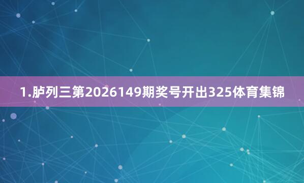 1.胪列三第2026149期奖号开出325体育集锦