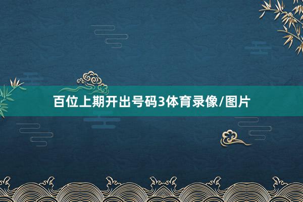 百位上期开出号码3体育录像/图片
