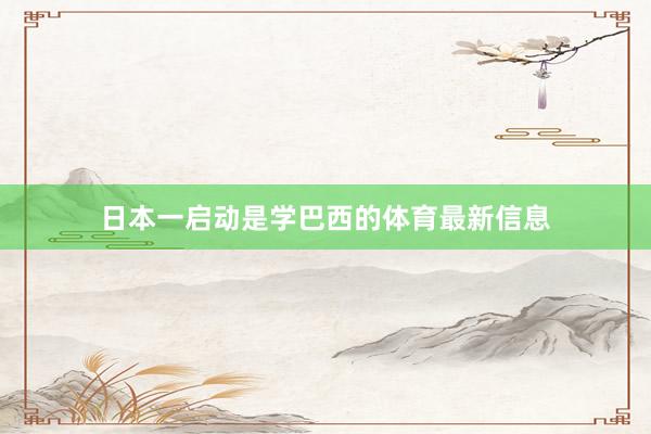 日本一启动是学巴西的体育最新信息