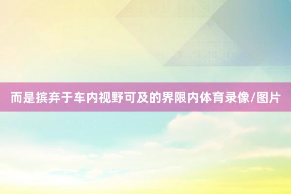 而是摈弃于车内视野可及的界限内体育录像/图片