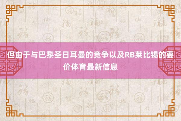 但由于与巴黎圣日耳曼的竞争以及RB莱比锡的要价体育最新信息