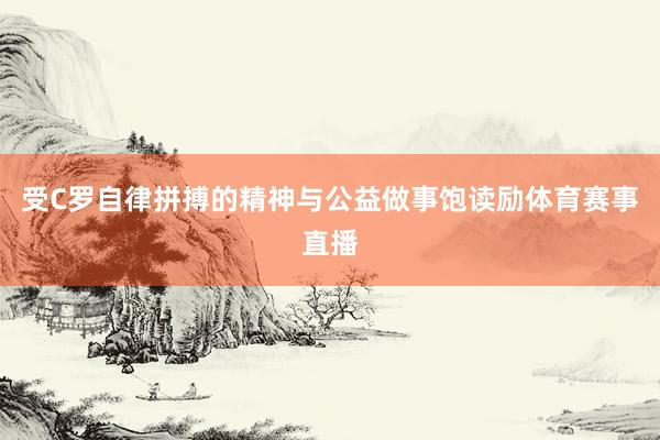 受C罗自律拼搏的精神与公益做事饱读励体育赛事直播