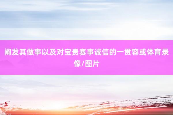 阐发其做事以及对宝贵赛事诚信的一贯容或体育录像/图片