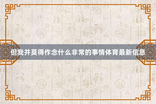 但我并莫得作念什么非常的事情体育最新信息
