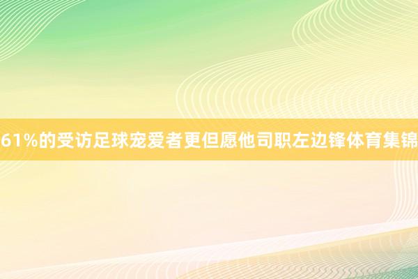 61%的受访足球宠爱者更但愿他司职左边锋体育集锦