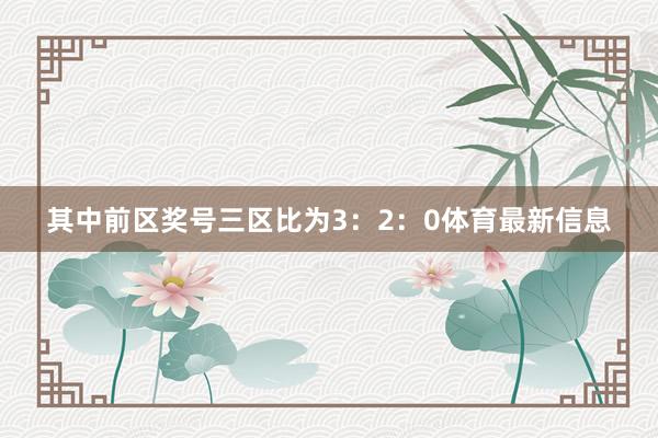 其中前区奖号三区比为3：2：0体育最新信息