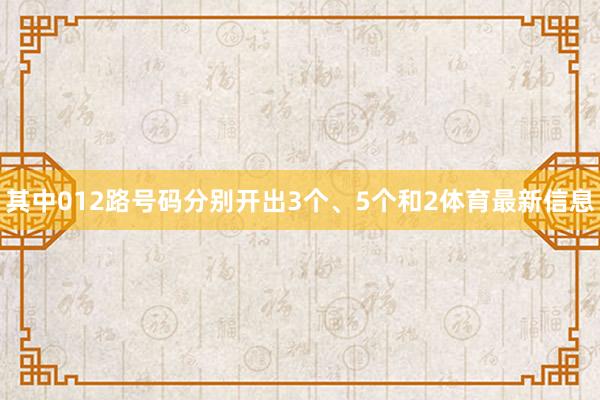 其中012路号码分别开出3个、5个和2体育最新信息