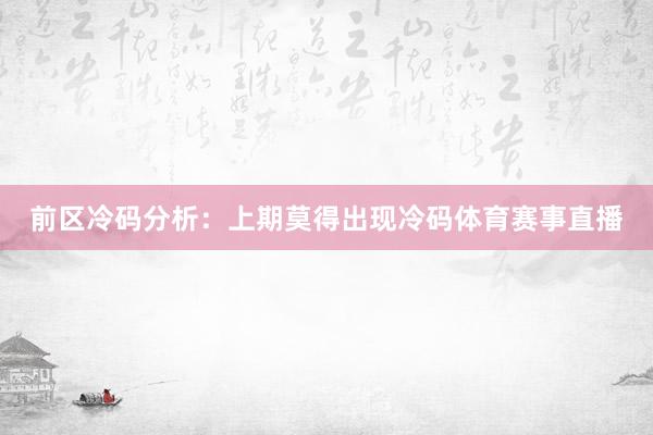 前区冷码分析：上期莫得出现冷码体育赛事直播