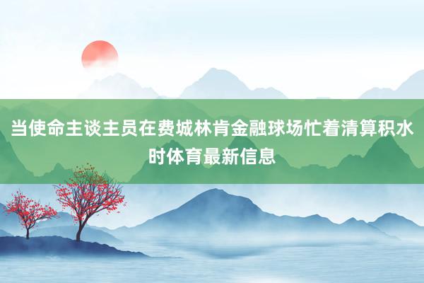 当使命主谈主员在费城林肯金融球场忙着清算积水时体育最新信息