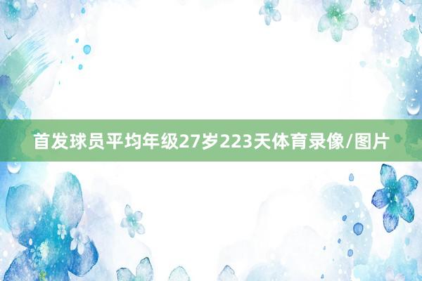 首发球员平均年级27岁223天体育录像/图片