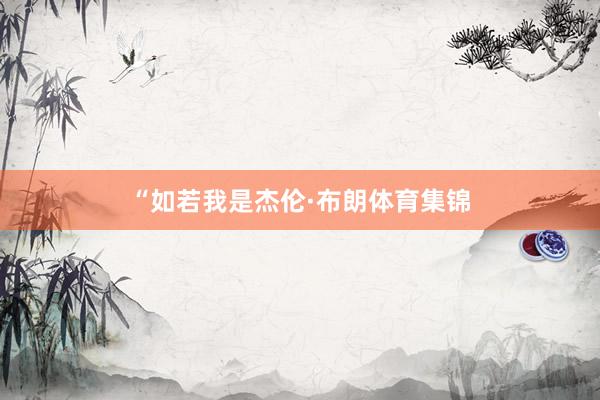 “如若我是杰伦·布朗体育集锦